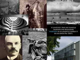 In conclusion, there are numerous
landmarks that demonstrate
modernism as an assault on tradition in
the era before the 1950’s.
 