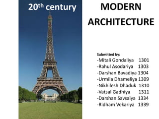 20th century MODERN
Submitted by:
-Mitali Gondaliya 1301
-Rahul Asodariya 1303
-Darshan Bavadiya 1304
-Urmila Dhameliya 1309
-Nikhilesh Dhaduk 1310
-Vatsal Gadhiya 1311
-Darshan Savsaiya 1334
-Ridham Vekariya 1339
ARCHITECTURE
 