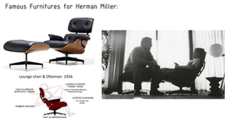 Famous Furnitures for Herman Miller:
Lounge chair & Ottoman- 1956
 