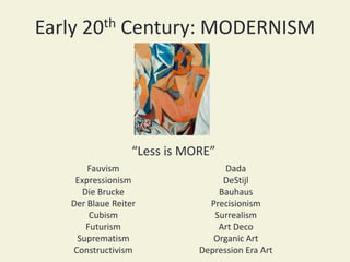 Early 20th Century: MODERNISM
Fauvism
Expressionism
Die Brucke
Der Blaue Reiter
Cubism
Futurism
Suprematism
Constructivism
Dada
DeStijl
Bauhaus
Precisionism
Surrealism
Art Deco
Organic Art
Depression Era Art
“Less is MORE”
 