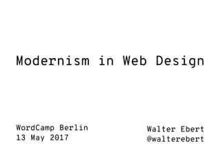 Modernism in Web Design
Walter Ebert
@walterebert
WordCamp Berlin
13 May 2017
 