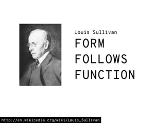 http://en.wikipedia.org/wiki/Louis_Sullivan
Louis Sullivan
FORM
FOLLOWS
FUNCTION
 