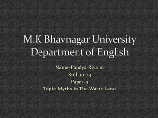 Name-Pandya Riva m
Roll no-23
Paper-9
Topic-Myths in The Waste Land
 