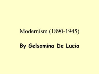 Modernism (1890-1945)
By Gelsomina De Lucia
 