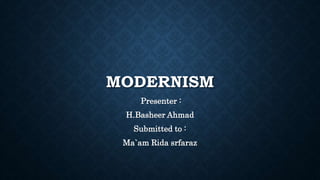 MODERNISM
Presenter :
H.Basheer Ahmad
Submitted to :
Ma`am Rida srfaraz
 