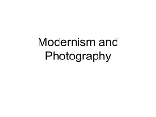 Modernism and
Photography
 