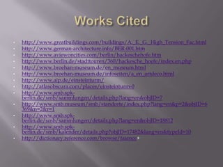 EinsteinturmErich Mendelsohn - 19191919Tower is the main example for architectural expressionism with its fluid and progressive form that connected science and artComes from the “mystique around Einstein’s universe” – Erich MendelsohnEinstein was not impressedUsed as a solar observatory until WWII to support/refute Einstein’s General Theory of Relativityhttp://www.aip.de/image_archive/images/einsteinturm_7443_xl.jpg