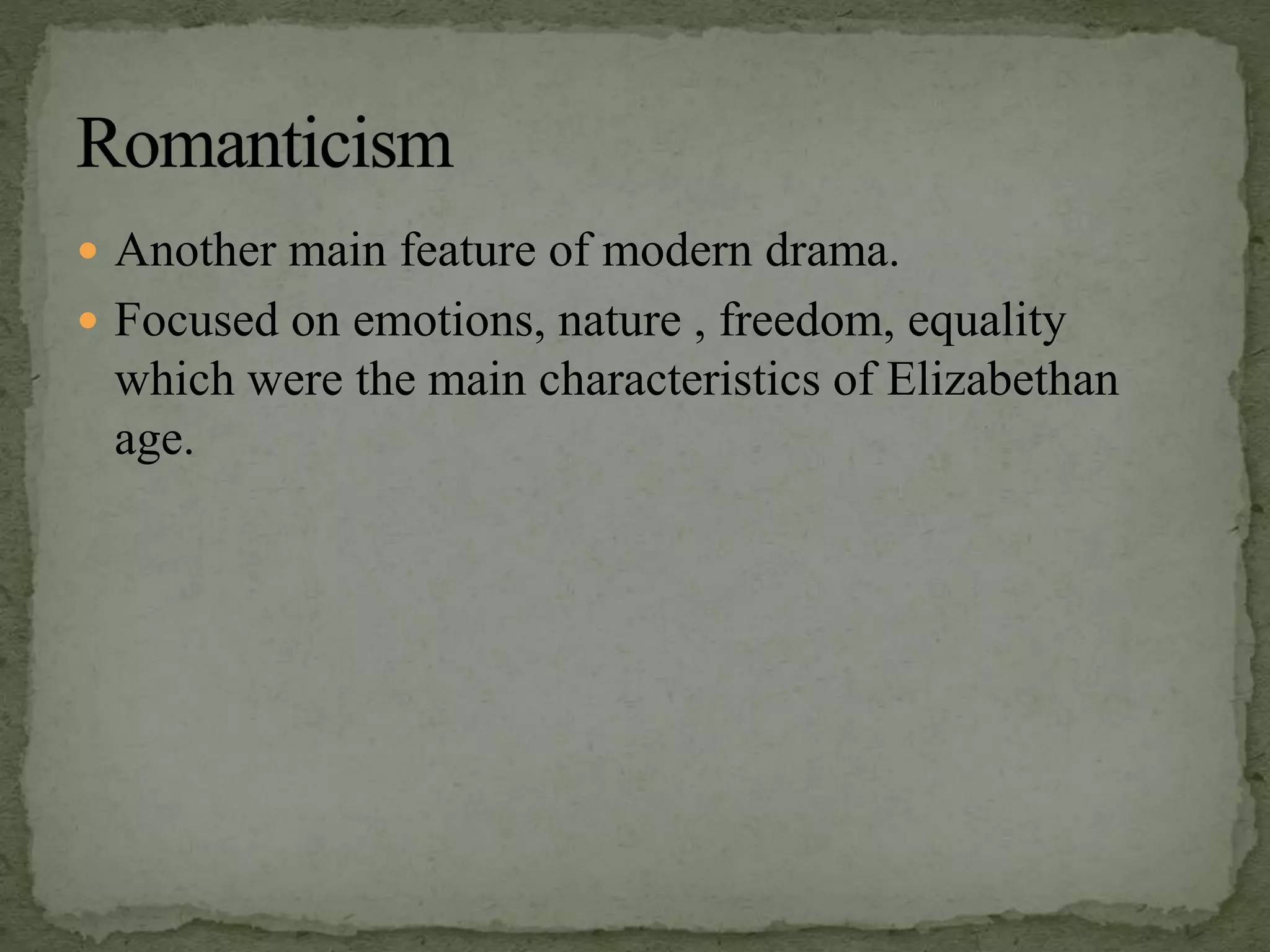  Another main feature of modern drama.
 Focused on emotions, nature , freedom, equality
which were the main characteristics of Elizabethan
age.
 