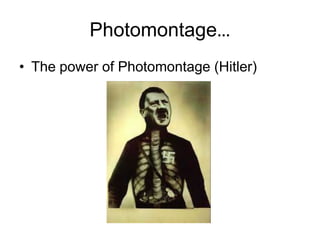 Photomontage…
• The power of Photomontage (Hitler)
 