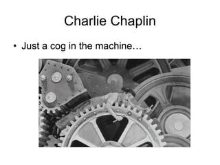 Charlie Chaplin
• Just a cog in the machine…
 
