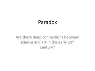 Paradox

Are there deep connections between
  science and art in the early 20th
             century?
 