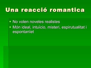 Una reacció romantica No volen noveles realistes  Món ideal, intuïcio, misteri, espirutualitat i espontanïet 