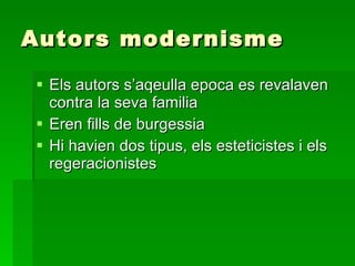 Autors modernisme Els autors s’aqeulla epoca es revalaven contra la seva familia Eren fills de burgessia Hi havien dos tipus, els esteticistes i els regeracionistes 