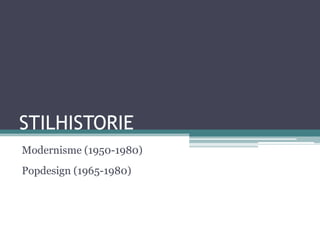 STILHISTORIE
Modernisme (1950-1980)
Popdesign (1965-1980)
 
