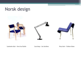 Norsk design




Laminette chair – Sven Ivar Dysthe   Luxo lamp – Jac Jacobsen   Pony chair – Todmor Alnæs
 