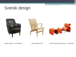 Svensk design




Samsas armchair – Carl Malmsten   Bruno Mathsson chair   Etcetera lounge chair & ottoman – Jan Ekselius
 