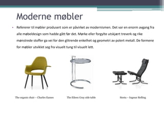 Moderne møbler
• Refererer til møbler produsert som er påvirket av modernismen. Det var en enorm avgang fra
   alle møbeld...
