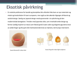Eksotisk påvirkning
• En estetisk preferanse for barokk og komplekse ble utfordret ikke bare av nye materialer og
   motet...
