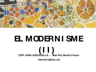 EL MODERNISME (II)   CEIP JOAN JUNCADELLA  -  Mari Pau Benito Fresco [email_address] 