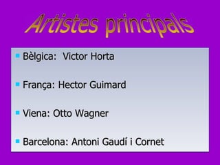 Bèlgica:  Victor Horta França: Hector Guimard Viena: Otto Wagner Barcelona: Antoni Gaudí i Cornet Artistes principals 