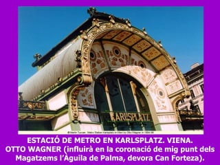ESTACIÓ DE METRO EN KARLSPLATZ. VIENA. OTTO WAGNER (influirà en la coronació de mig punt dels Magatzems l’Àguila de Palma, devora Can Forteza). 
