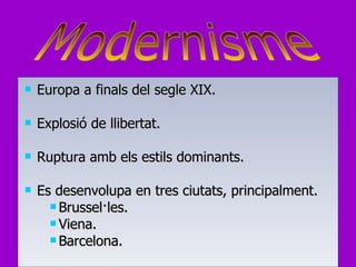 Europa a finals del segle XIX. Explosió de llibertat. Ruptura amb els estils dominants.  Es desenvolupa en tres ciutats, principalment. Brussel·les.  Viena. Barcelona. Modernisme 