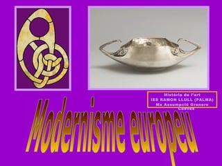 Modernisme europeu Història de l’art IES RAMON LLULL (PALMA) Ma Assumpció Granero Cueves 
