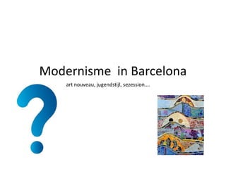 Modernisme in Barcelona
art nouveau, jugendstijl, sezession….

 