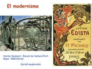 El modernisme




Hector Guimard - Escuts de l’estació Port-
Royal 1900 (París)

               Cartell modernista
 