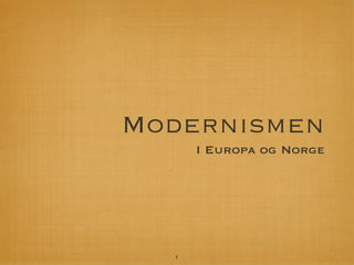 Modernismen
      I Europa og Norge




  1
 