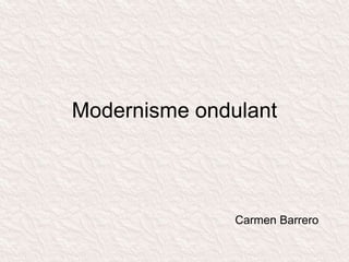 Modernisme ondulant
Carmen Barrero
 
