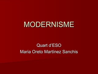 MODERNISMEMODERNISME
Quart d’ESOQuart d’ESO
Maria Oreto Martínez SanchisMaria Oreto Martínez Sanchis
 
