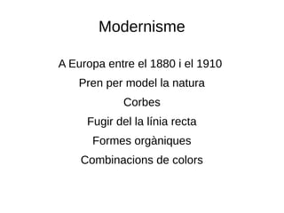 Modernisme
A Europa entre el 1880 i el 1910
Pren per model la natura
Corbes
Fugir del la línia recta
Formes orgàniques
Combinacions de colors
 