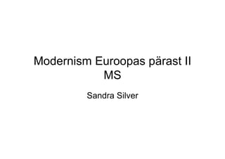 Modernism Euroopas pärast II
           MS
         Sandra Silver
 