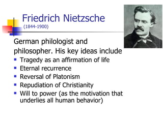 Friedrich Nietzsche  (1844-1900) <ul><li>German philologist and  </li></ul><ul><li>philosopher. His key ideas include  </l...