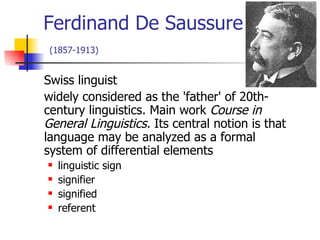 Ferdinand De Saussure   (1857-1913) <ul><li>Swiss linguist  </li></ul><ul><li>widely considered as the 'father' of 20th-ce...