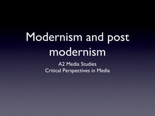 Modernism and post
modernism
A2 Media Studies
Critical Perspectives in Media

 