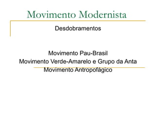 Movimento Modernista Desdobramentos Movimento Pau-Brasil Movimento Verde-Amarelo e Grupo da Anta Movimento Antropofágico 