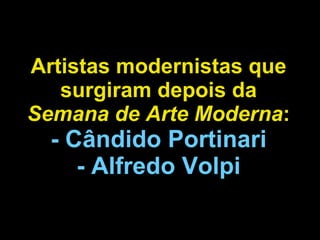 Artistas modernistas que surgiram depois da  Semana de Arte Moderna : - Cândido Portinari - Alfredo Volpi 