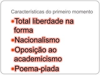 Características do primeiro momentoTotal liberdade na formaNacionalismoOposição ao academicismoPoema-piada