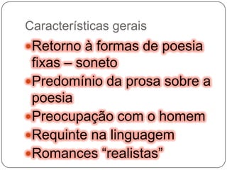 Características geraisRetorno à formas de poesia fixas – sonetoPredomínio da prosa sobre a poesiaPreocupação com o homemRequinte na linguagemRomances “realistas”