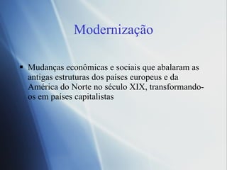 Modernizaç ão Mudanças econ ômicas e sociais que abalaram as antigas estruturas dos países europeus e da América do Norte no século XIX, transformando-os em países capitalistas 