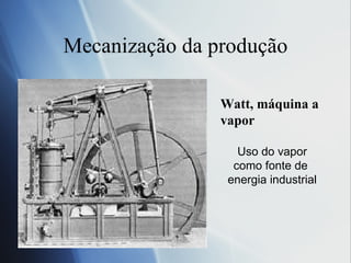 Mecanizaç ão da produção Watt, máquina a vapor Uso do vapor como fonte de  energia industrial 