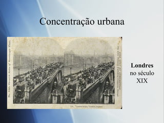 Concentração urbana Londres  no século XIX 