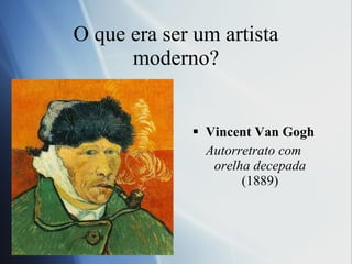 O que era ser um artista moderno? Vincent Van Gogh-Auto retrato com orelha decepada, (1889) Vincent Van Gogh Autorretrato com orelha decepada  (1889) 