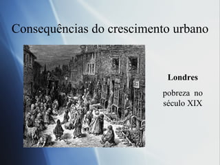 Consequências do crescimento urbano Londres pobreza  no século XIX 