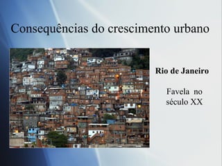 Consequências do crescimento urbano Rio de Janeiro Favela  no século XX 