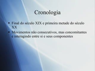 Cronologia Final do século XIX e primeira metade do século XX Movimentos não consecutivos, mas concomitantes e interagindo entre si e seus componentes 