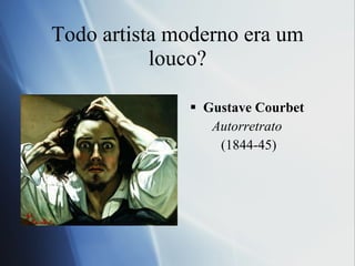 Todo artis ta moderno era um louco? Gustave Courbet Autorretrato (1844-45) 
