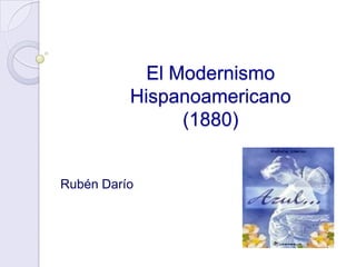 El Modernismo
          Hispanoamericano
                (1880)


Rubén Darío
 